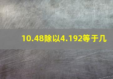 10.48除以4.192等于几