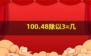 100.48除以3=几