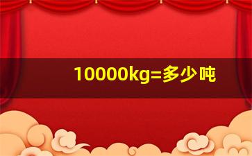 10000kg=多少吨