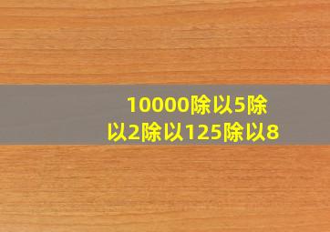 10000除以5除以2除以125除以8