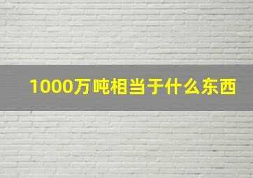 1000万吨相当于什么东西