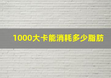 1000大卡能消耗多少脂肪