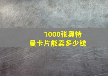 1000张奥特曼卡片能卖多少钱