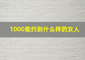 1000能约到什么样的女人