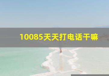 10085天天打电话干嘛