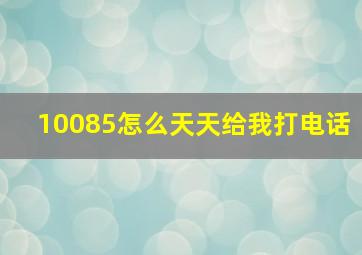 10085怎么天天给我打电话