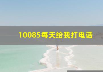 10085每天给我打电话