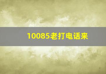 10085老打电话来