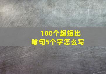 100个超短比喻句5个字怎么写