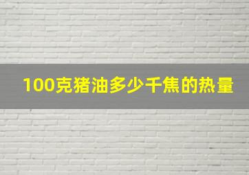 100克猪油多少千焦的热量