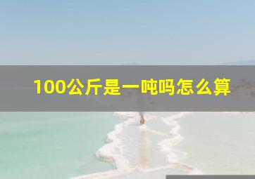 100公斤是一吨吗怎么算