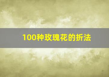 100种玫瑰花的折法