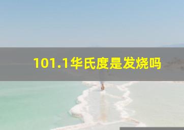 101.1华氏度是发烧吗