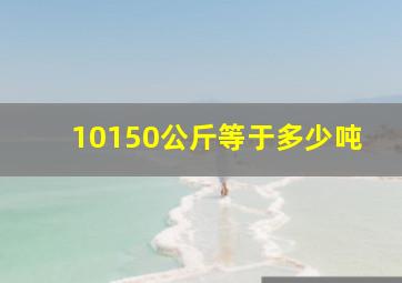 10150公斤等于多少吨