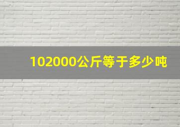 102000公斤等于多少吨