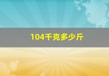 104千克多少斤