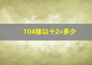 104除以十2=多少