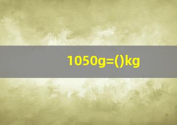 1050g=()kg