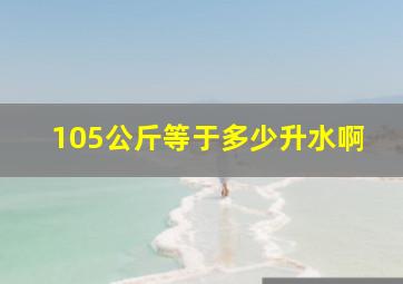 105公斤等于多少升水啊