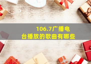 106.7广播电台播放的歌曲有哪些