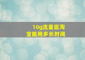 10g流量逛淘宝能用多长时间