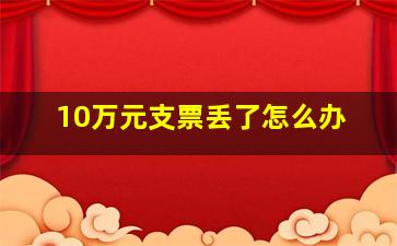 10万元支票丢了怎么办