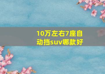 10万左右7座自动挡suv哪款好