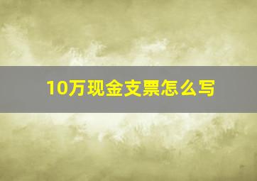 10万现金支票怎么写