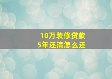 10万装修贷款5年还清怎么还