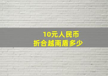 10元人民币折合越南盾多少