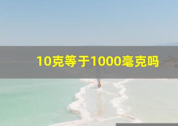 10克等于1000毫克吗