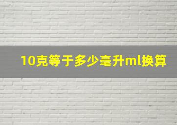 10克等于多少毫升ml换算