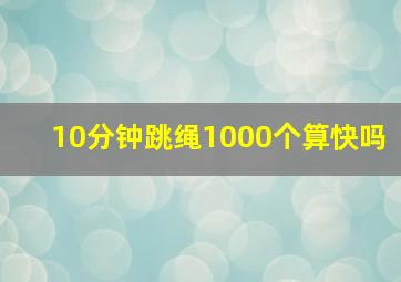 10分钟跳绳1000个算快吗