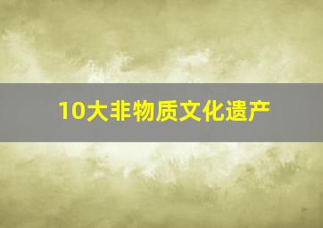 10大非物质文化遗产