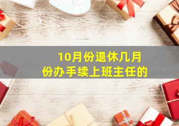 10月份退休几月份办手续上班主任的