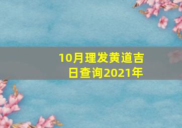 10月理发黄道吉日查询2021年