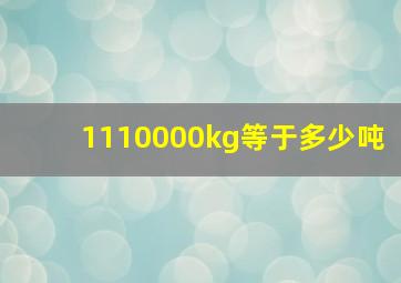 1110000kg等于多少吨