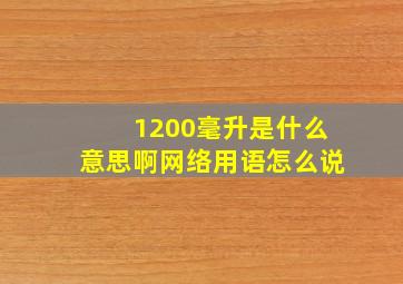 1200毫升是什么意思啊网络用语怎么说