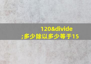 120÷多少除以多少等于15