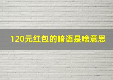 120元红包的暗语是啥意思