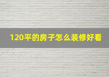 120平的房子怎么装修好看