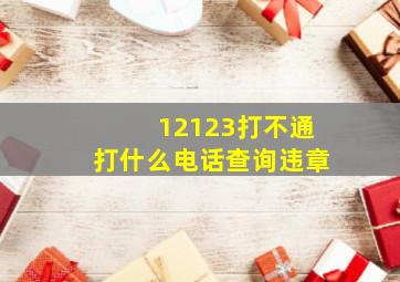 12123打不通打什么电话查询违章