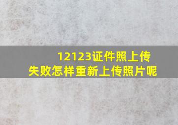 12123证件照上传失败怎样重新上传照片呢