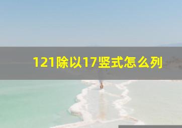 121除以17竖式怎么列