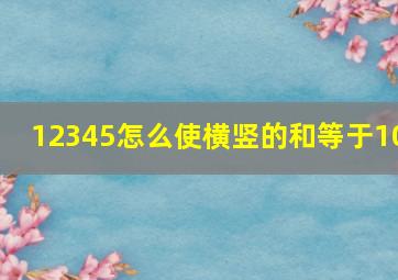 12345怎么使横竖的和等于10