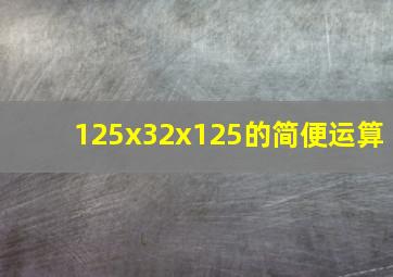 125x32x125的简便运算