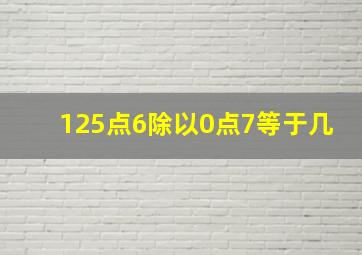 125点6除以0点7等于几