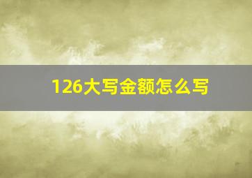 126大写金额怎么写