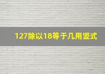 127除以18等于几用竖式