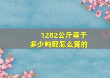 1282公斤等于多少吨呢怎么算的